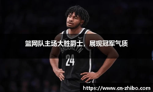 篮网队主场大胜爵士，展现冠军气质