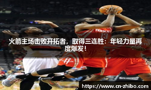 火箭主场击败开拓者，取得三连胜：年轻力量再度爆发！