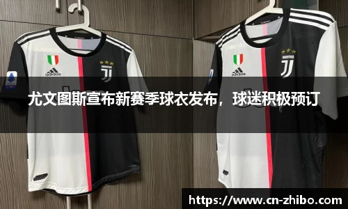 尤文图斯宣布新赛季球衣发布，球迷积极预订