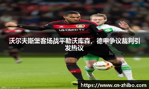 沃尔夫斯堡客场战平勒沃库森，德甲争议裁判引发热议