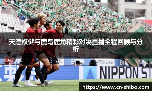 天津权健与鹿岛鹿角精彩对决直播全程回顾与分析
