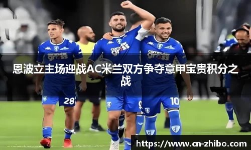 恩波立主场迎战AC米兰双方争夺意甲宝贵积分之战