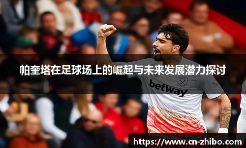 帕奎塔在足球场上的崛起与未来发展潜力探讨