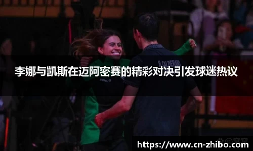 李娜与凯斯在迈阿密赛的精彩对决引发球迷热议