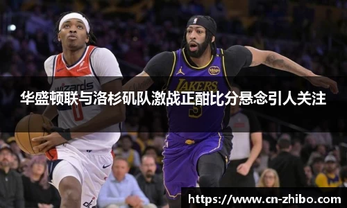华盛顿联与洛杉矶队激战正酣比分悬念引人关注