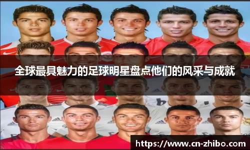 全球最具魅力的足球明星盘点他们的风采与成就