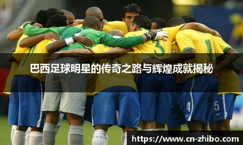 巴西足球明星的传奇之路与辉煌成就揭秘