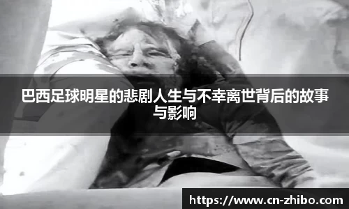 巴西足球明星的悲剧人生与不幸离世背后的故事与影响