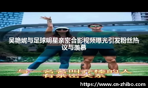 吴艳妮与足球明星亲密合影视频曝光引发粉丝热议与羡慕